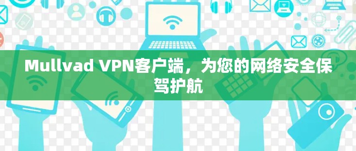Mullvad VPN客户端，为您的网络安全保驾护航