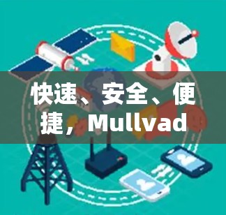 快速、安全、便捷，Mullvad VPN latest版为您的网络保驾护航