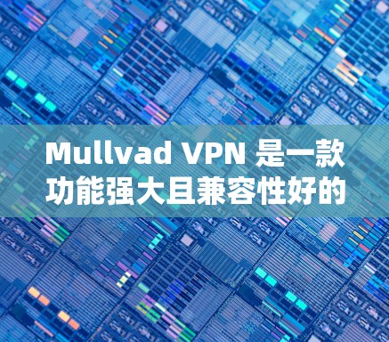 Mullvad VPN 是一款功能强大且兼容性好的VPN工具，提供多种协议和配置选项。如果你正在寻找最新的Mullvad VPN 软件版本，以下是一个详细的概述