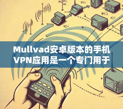 Mullvad安卓版本的手机VPN应用是一个专门用于在安卓设备上进行VPN探索和测试的工具。以下是使用Mullvad安卓版本手机VPN教程的步骤和内容