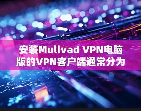 安装Mullvad VPN电脑版的VPN客户端通常分为几个步骤,适用于个人用户和企业用户。以下是详细步骤
