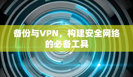 备份与VPN,构建安全网络的必备工具