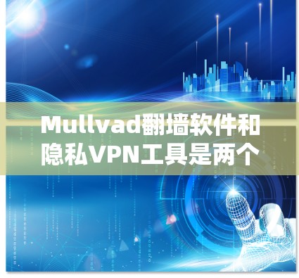 Mullvad翻墙软件和隐私VPN工具是两个不同的概念,但它们都与网络访问和数据安全有关。以下是关于它们的区别和相关信息的详细说明