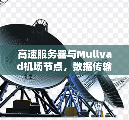 高速服务器与Mullvad机场节点,数据传输的高效解决方案