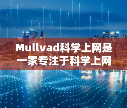 Mullvad科学上网是一家专注于科学上网服务的平台,旨在为研究人员和科学爱好者提供便捷的网络环境。以下是对其访问体验的总结