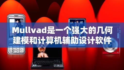 Mullvad是一个强大的几何建模和计算机辅助设计软件,适合工程师和设计师使用。以下是详细的使用步骤