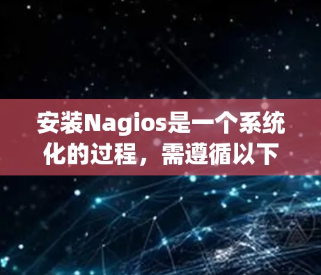 安装Nagios是一个系统化的过程,需遵循以下步骤,确保每个步骤都正确执行