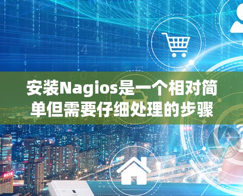 安装Nagios是一个相对简单但需要仔细处理的步骤。以下是一个详细的指南，帮助您顺利完成Nagios的安装