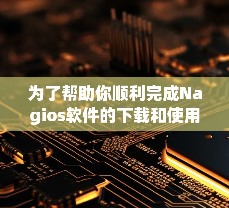 为了帮助你顺利完成Nagios软件的下载和使用,以下是一个清晰的步骤指南