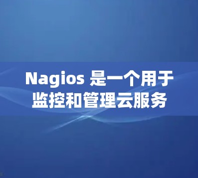 Nagios 是一个用于监控和管理云服务器的工具,可以通过其 API 和配置文件来实现。以下是一个详细的步骤指南,帮助您逐步掌握 Nagios 的使用方法