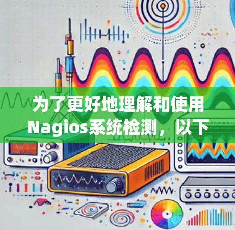 为了更好地理解和使用Nagios系统检测,以下是一些详细的步骤和建议