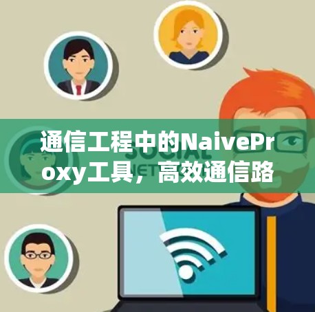 通信工程中的NaiveProxy工具，高效通信路径规划与路径压缩