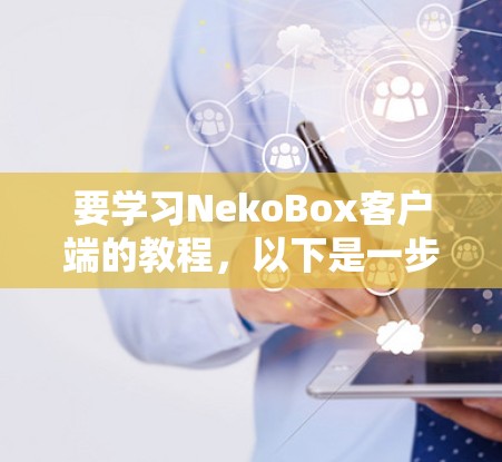 要学习NekoBox客户端的教程,以下是一步步的建议