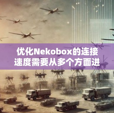优化Nekobox的连接速度需要从多个方面进行考虑和调整。以下是详细的优化步骤和方法