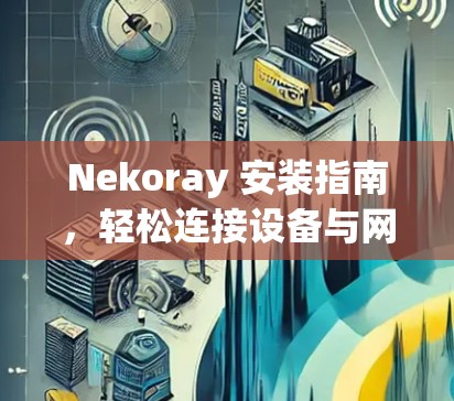 Nekoray 安装指南，轻松连接设备与网络