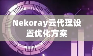 Nekoray云代理设置优化方案