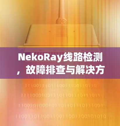 NekoRay线路检测，故障排查与解决方案