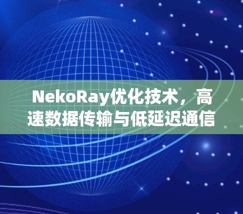 NekoRay优化技术，高速数据传输与低延迟通信的未来解决方案