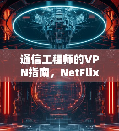 通信工程师的VPN指南，NetFlix VPN的使用方法