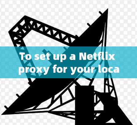 To set up a Netflix proxy for your local device,follow these steps:
