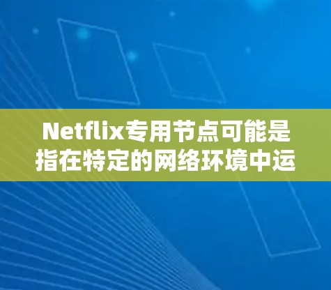 Netflix专用节点可能是指在特定的网络环境中运行的Netflix服务节点,或者是在特定的云服务环境中与Netflix相关的节点。具体含义取决于上下文,可能需要更详细的信息来准确解释