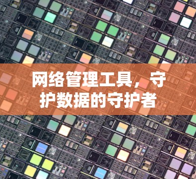网络管理工具，守护数据的守护者