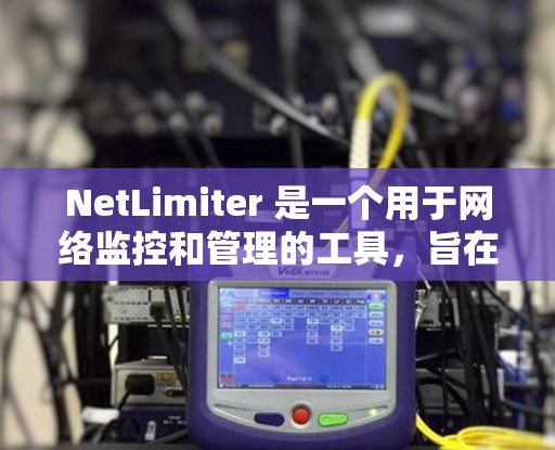 NetLimiter 是一个用于网络监控和管理的工具,旨在帮助用户监控网络流量并进行分析。以下是关于 NetLimiter 的详细信息