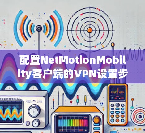 配置NetMotionMobility客户端的VPN设置步骤如下