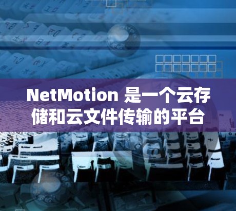 NetMotion 是一个云存储和云文件传输的平台,主要用于提供云访问和云存储服务。以下是一些关于 NetMotion 应用程序的常见配置和部署教程