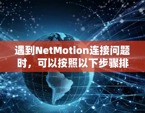遇到NetMotion连接问题时，可以按照以下步骤排查和解决问题