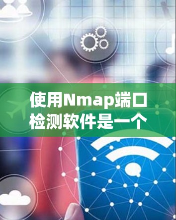 使用Nmap端口检测软件是一个强大的工具，适合用于网络流量分析、入侵检测和配置。以下是使用Nmap端口检测软件的指南