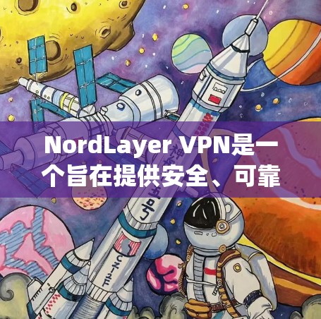 NordLayer VPN是一个旨在提供安全、可靠且易于使用的VPN服务的软件工具。以下是对NordLayer VPN功能评测的综合分析