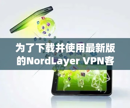 为了下载并使用最新版的NordLayer VPN客户端，您可以按照以下步骤进行操作