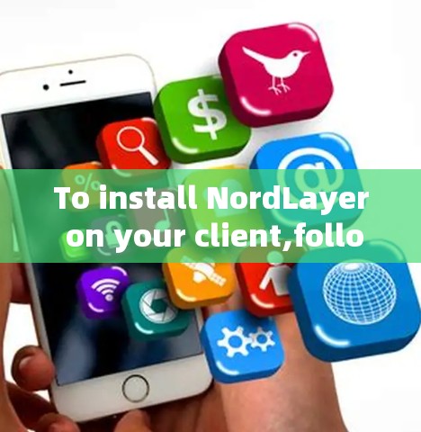 To install NordLayer on your client,follow these organized steps: