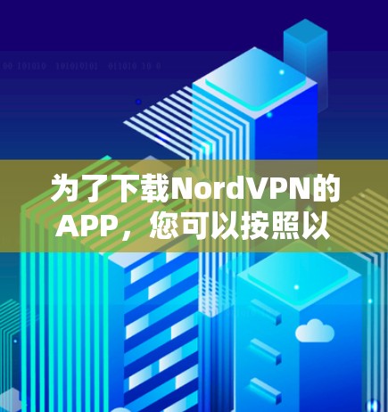为了下载NordVPN的APP,您可以按照以下步骤进行
