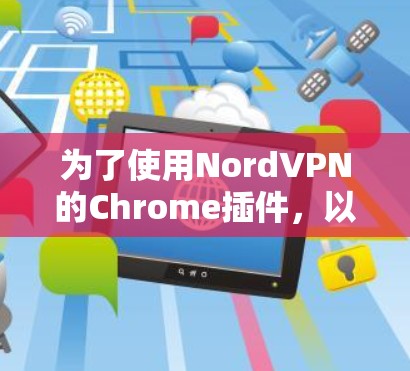为了使用NordVPN的Chrome插件，以下是一个步骤指南