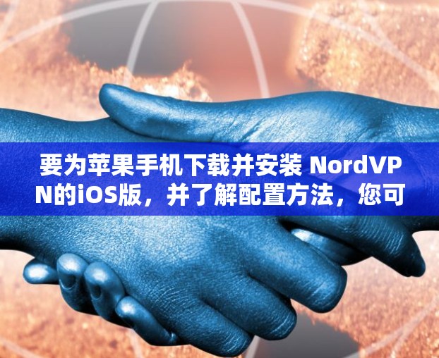 要为苹果手机下载并安装 NordVPN的iOS版，并了解配置方法，您可以按照以下步骤操作