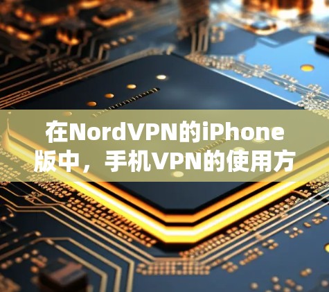 在NordVPN的iPhone版中,手机VPN的使用方法与手机电脑版类似,但需要注意一些小细节,以确保安全性和高效性。以下是一些实用的步骤和小技巧