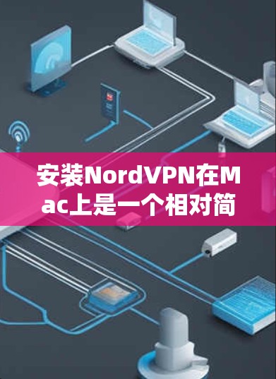 安装NordVPN在Mac上是一个相对简单的过程,但为了确保顺利安装和使用,需要按照以下步骤进行