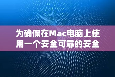 为确保在Mac电脑上使用一个安全可靠的安全VPN客户端，以下是一些推荐，考虑了功能全面、安全性、兼容性和用户适配性