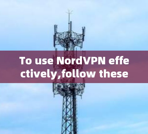 To use NordVPN effectively,follow these organized steps: