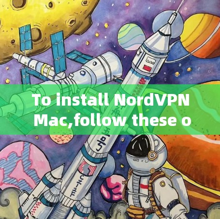 To install NordVPN Mac,follow these organized steps: