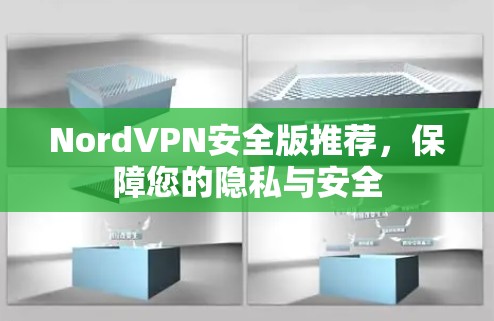 NordVPN安全版推荐，保障您的隐私与安全