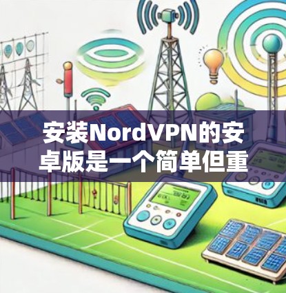 安装NordVPN的安卓版是一个简单但重要的步骤，确保您的设备能够连接到该服务。以下是一个详细的教程，帮助您轻松地安装和配置NordVPN