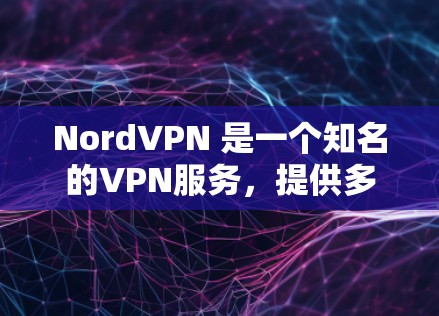 NordVPN 是一个知名的VPN服务,提供多种版本,包括手机应用、网页版和电脑版。如果你正在寻找在手机上使用的VPN应用,以下是关于 NordVPN Android客户端的详细介绍