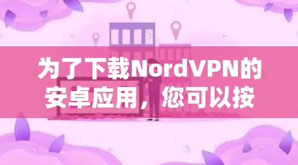 为了下载NordVPN的安卓应用,您可以按照以下步骤操作