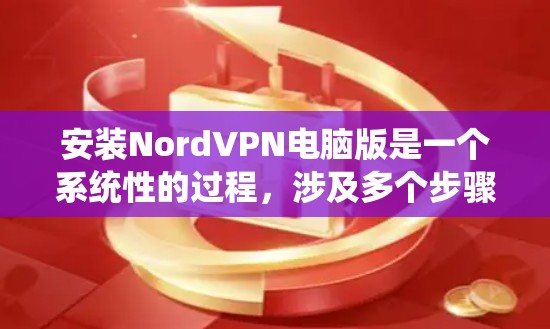 安装NordVPN电脑版是一个系统性的过程，涉及多个步骤，每个步骤都需要仔细操作以确保安全性和连接成功。以下是详细的步骤指南