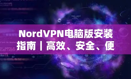 NordVPN电脑版安装指南|高效、安全、便捷的VPN解决方案