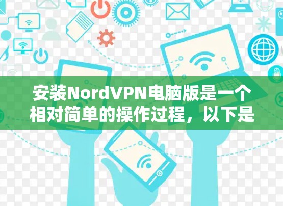 安装NordVPN电脑版是一个相对简单的操作过程，以下是详细的步骤指南