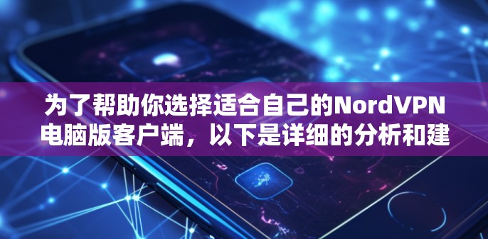为了帮助你选择适合自己的NordVPN电脑版客户端,以下是详细的分析和建议
